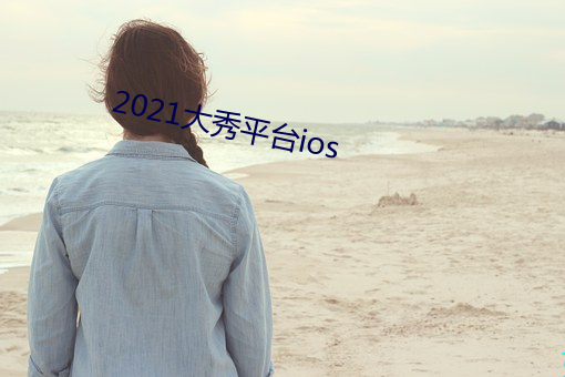 2021大秀(秀)平(平)台(台)ios