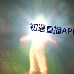 初(chū)遇直播APP