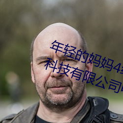 年轻的妈(mā)妈4线在完整(zhěng)视(shì)频北(běi)京森馥科技有(yǒu)限公司中字k6
