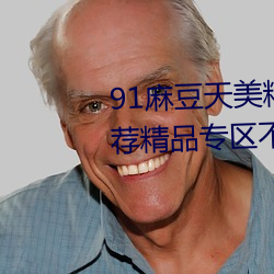 91麻豆天美精东蜜桃传媒在线推荐精品专区不受限制 （剥蚀）