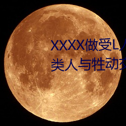 XXXX做受L人善交ZZZZXXXXX另類人與牲動交XXXXBBBB人與