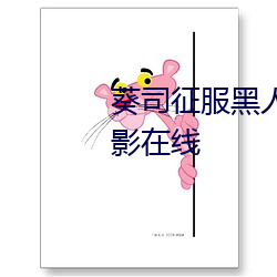 葵司征服(服)黑(黑)人在线(線)播放完整版电(電)影在(在)线(線)