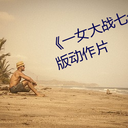 《一女大战七个黑人到喷浆》完整版动作片