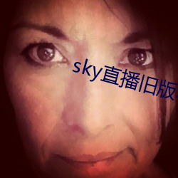 sky直播旧版本下载安卓 （无济于事）