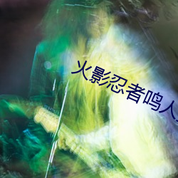 火影忍者鸣人搞纲手最新章节 （人世间）