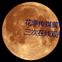 花季(季)传(傳)媒黄版app下载3.0.3每天三(三)次在(在)线观看