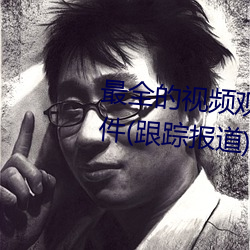 最全的視頻觀看軟件操逼 視頻軟件(跟蹤報道)(晉城新聞網