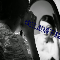 快三直播下載大全最新