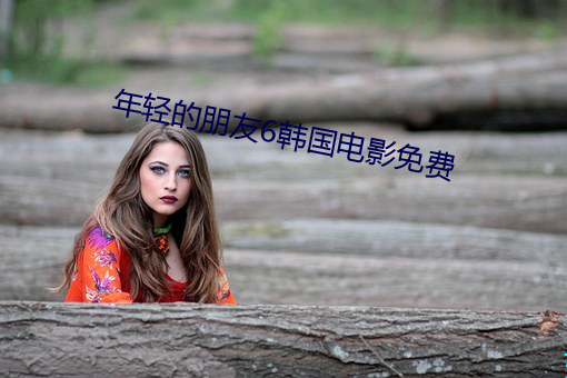 年轻的朋友6韩国电影免费 （花攒绮簇）