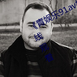 《青娱乐91av极品视觉盛宴》高清在线观看(kàn)