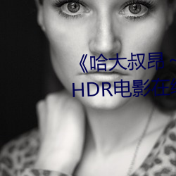 《哈(哈)大叔昂～哈昂(昂)够了太(太)多了》 HDR电(電)影在(在)线观看