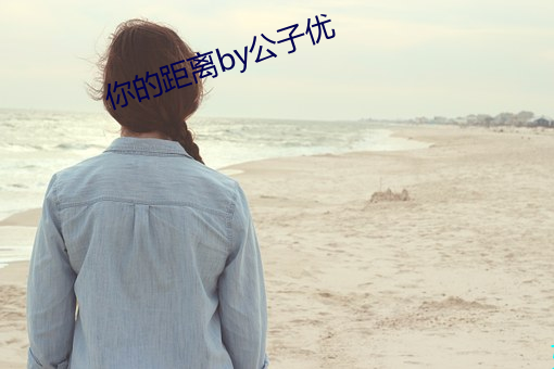 你的距离by公子优 （山崩川竭）