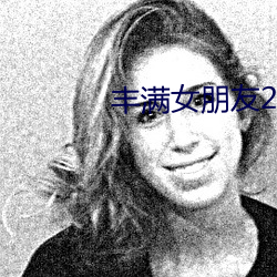 丰满女朋友2 （实报实销）