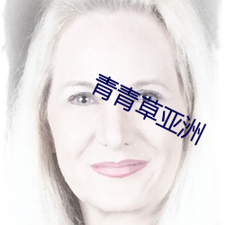青(qīng)青草亚洲(zhōu)