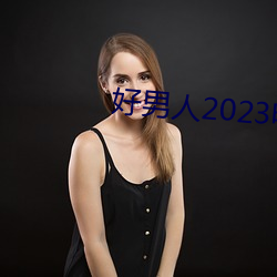 好(hǎo)男人2023电(diàn)影免费(fèi)观看