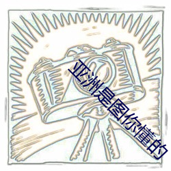 亚洲是图你懂的