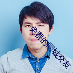 免费的同城交友 （龙驹凤雏）