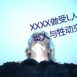 XXXX做受L人善交ZZZZXXXXX另类人与牲动交XXXXBBBB人与 （反面）