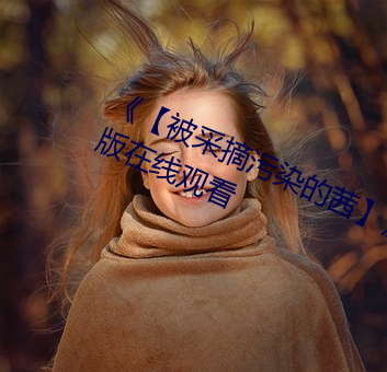 《【被采摘污染的茜】》电视剧完整版在线观看 （但是）