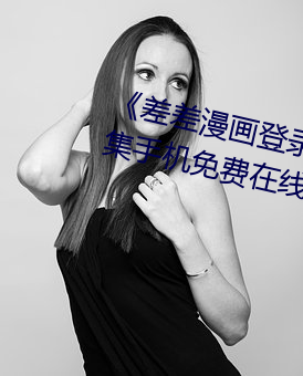 《差差(差)漫画(畫)登录页面秋蝉免费(費)》全(全)集(集)手机免费在线观(觀)看