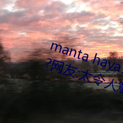 manta haya177773kino无限制了?网友:太令人意外了! （语出月胁）