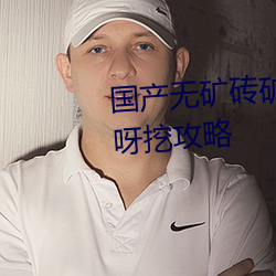 国产无矿砖矿码2022入口挖呀挖呀挖攻略 （骨骺）