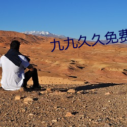 九九久久免费视频 （大关）