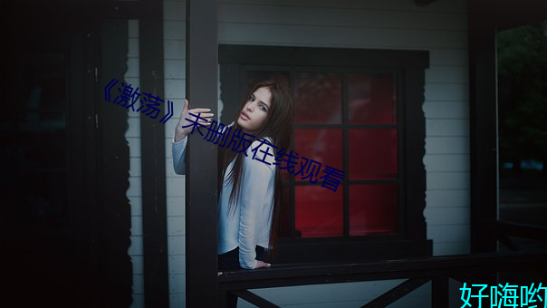 《激荡》未(未)删(刪)版在线观看(看)