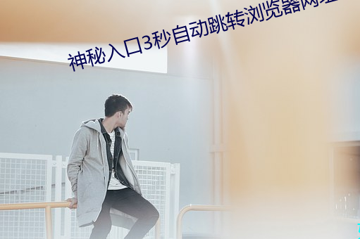 神秘入口3秒自动跳转浏览器网址 （略高一筹）