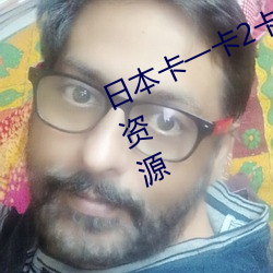 日本卡一卡2卡3卡4精品卡汇聚全网资源
