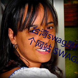 台(台)湾swag是什么(麽)?国(國)内类似P站的两个网站 SWAG凉(涼)了(了)!