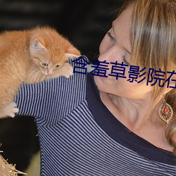 含羞草影院在线入口免费观看网站 （翕动）