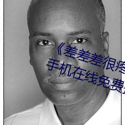 《差差差很疼无掩盖30秒视频ll》 手机在线免费播放