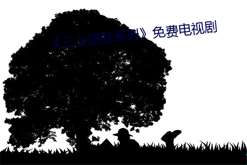 《三上(上)悠亚系列》免费(費)电(電)视剧