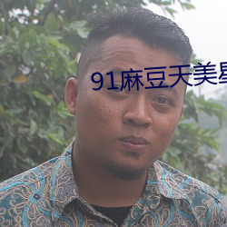 91麻豆天美星空蜜桃传媒下载