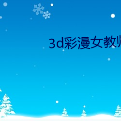 3d彩漫女教师兰若在线阅读