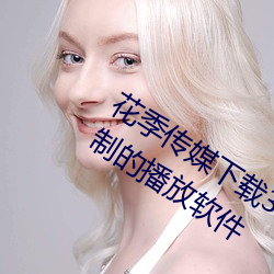 花季传媒下载3.0.3黄版每天三次:没有限制的播放软件 （孤文断句）