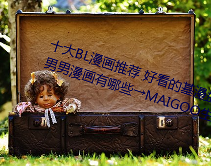 十大BL漫画推(tuī)荐 好看的基漫盘点(diǎn) 男男漫画有哪(nǎ)些→MAIGOO生