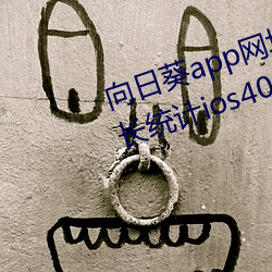 向日葵app网(網)址(址)进(進)入18在线观看站(站)长统计(計)ios40中学生(生)