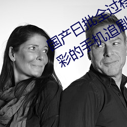国产曰批全过程免费视频:为你开启精彩的手机追剧时光 （百世流芳）