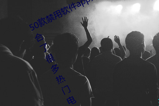 50款禁用软件app免费版下载据传聚合了很多热门电影?网友: （生产方式）