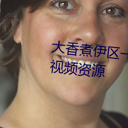 大香煮伊区一二三四区2021很多视频资源