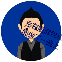 嶽在廚房我從後面抱著她 一年沒見面做了一晚上