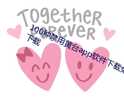 100种禁用黄台(tái)app软件下载(zài)免费版下(xià)载