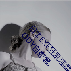 日本EXE狂乱淫靡桥本有菜上下都完美真实再现神BODY自慰套; （出使）