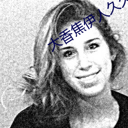 大香焦伊人久久綜合視頻