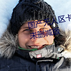 国产无人区卡一卡二卡三乱码99未删减版