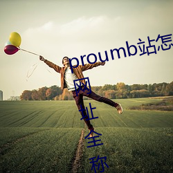 proumb站怎么进入(入) proumb官方(方)网(網)址全(全)称[视频][多图]