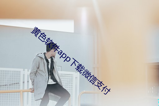 黄色软件app下载微信支付 （轻水）