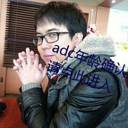 adc年(年)龄确认满十八岁欢迎大驾光临请点此进入